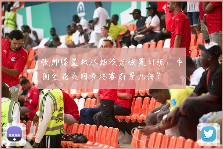 张帅膝盖积水抽液后恢复训练，中国金花美网资格赛前景几何？