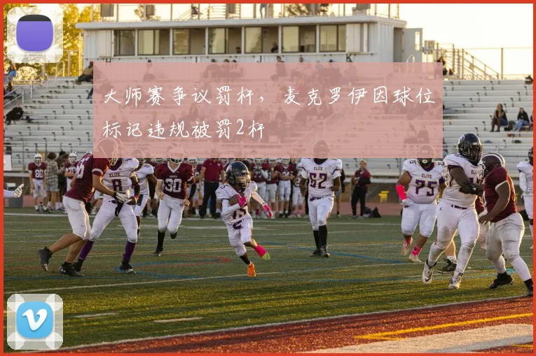 大师赛争议罚杆，麦克罗伊因球位标记违规被罚2杆