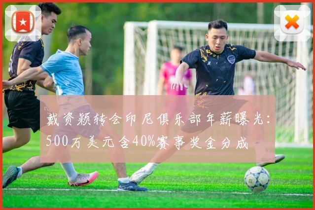 戴资颖转会印尼俱乐部年薪曝光：500万美元含40%赛事奖金分成
