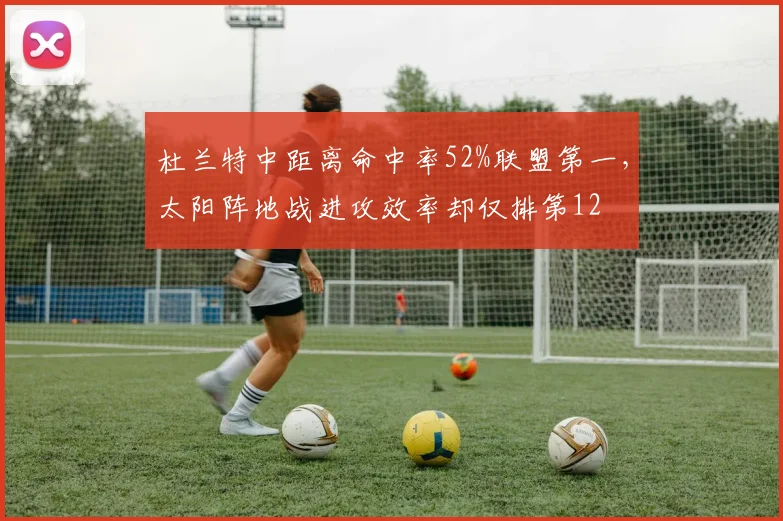 杜兰特中距离命中率52%联盟第一，太阳阵地战进攻效率却仅排第12