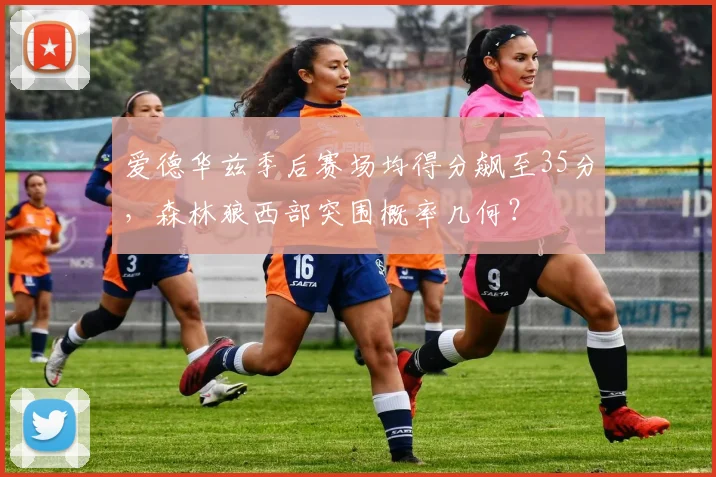 爱德华兹季后赛场均得分飙至35分，森林狼西部突围概率几何？
