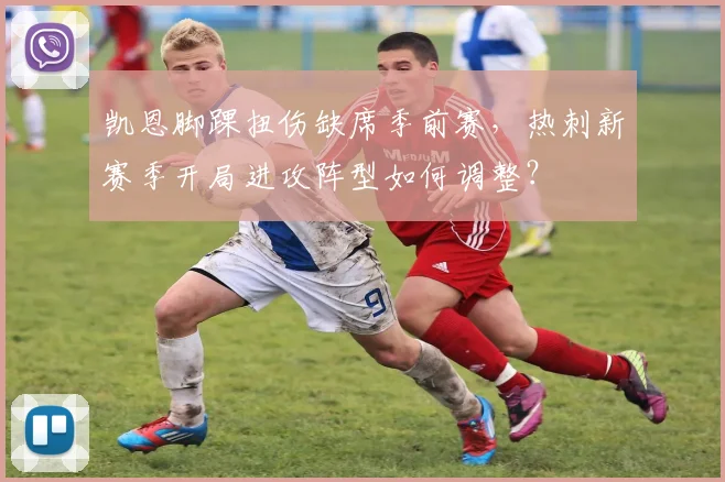 凯恩脚踝扭伤缺席季前赛，热刺新赛季开局进攻阵型如何调整？