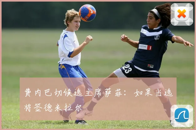 费内巴切候选主席萨菲：如果当选将签德米拉尔