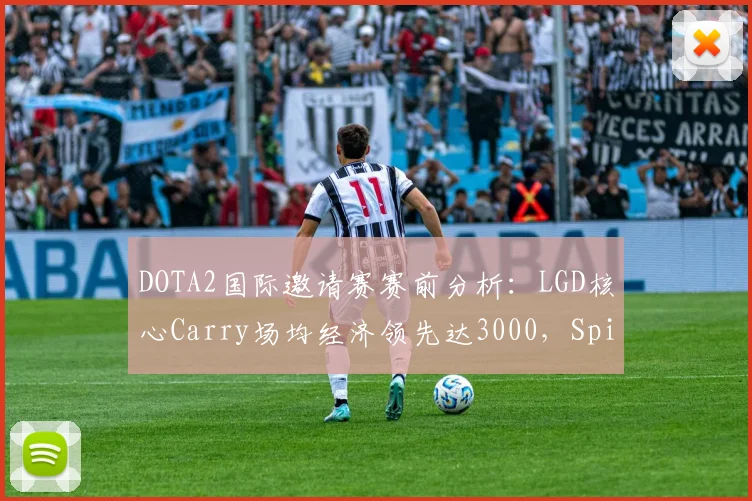 DOTA2国际邀请赛赛前分析：LGD核心Carry场均经济领先达3000，Spirit团战拉扯能力下滑